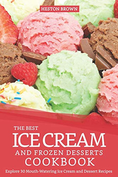 The Best Ice Cream And Frozen Desserts Cookbook: Explore 30 Mouth-Watering Ice Cream And Dessert Recipes