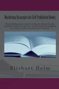 Marketing Strategies for Self-Published Books: Everything you need to know about local, online and nationwide marketing strategies as well as self-emp