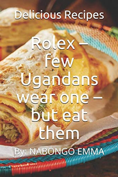 Rolex ? Few Ugandans Wear One ? But Eat Them: Delicious Recipes
