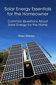 Solar Energy Essentials for the Homeowner: Solar Energy Essentials for the Homeowner: Common Questions about Solar Energy for the Home