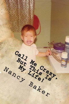 Call Me Crazy, But This Is My Life!: The Story Of Surviving Child Abuse