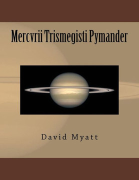 Mercvrii Trismegisti Pymander: A Translation and Commentary by David Myatt
