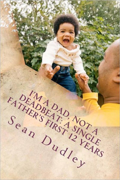 I'm A Dad, Not A Deadbeat: A Single Father's First 12 Years