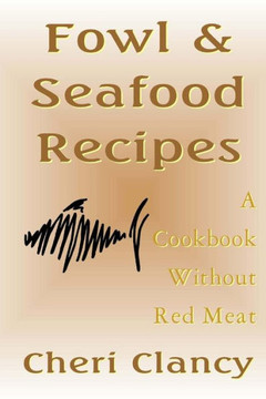 Fowl & Seafood Recipes: A Cookbook That Avoids Red Meat