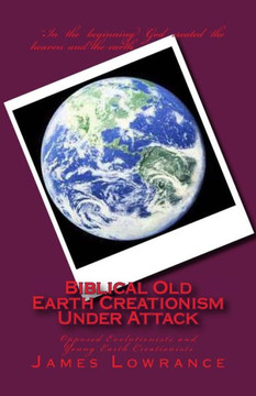 Biblical Old Earth Creationism Under Attack: Opposed Evolutionists and Young Earth Creationists