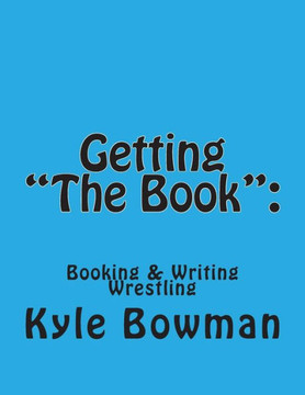 Getting ""The Book"": : Blueprints of Booking & Writing Wrestling