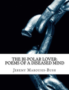 The Bi-Polar Lover: Poems of A Diseased Mind