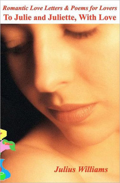 Romantic Love Letters and Poems for Lovers: To Julie and Juliette, With Love