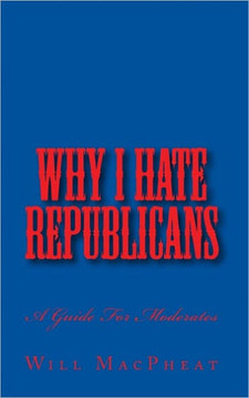 Why I Hate Republicans: A Guide For Moderates