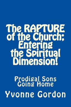 The Rapture of the Church; Entering the Spiritual Dimension!: Prodigal Sons Going Home