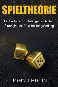 Spieltheorie: Ein Leitfaden Für Anfänger In Sachen Strategie Und Entscheidungsfindung (German Edition)