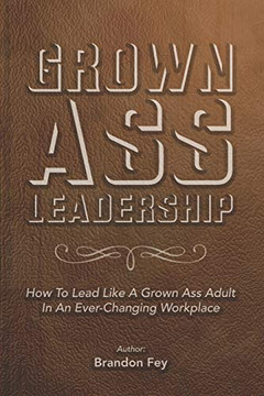Grown Ass Leadership: How to Be an Accountable Grown Ass Adult in Today's Business World