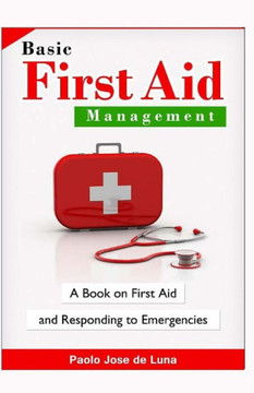 Basic First Aid Management: A Book On First Aid And Responding To Emergencies