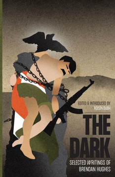 The Dark: Selected Writings Of Brendan Hughes The Dark: Selected Writings Of Brendan Hughes