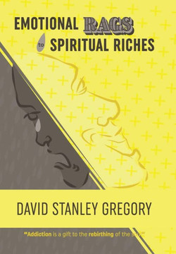Emotional Rags to Spiritual Riches: A Personal Story of the Rags of Addiction and the Spiritual Gifts of Recovery