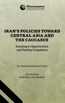 Iran's Policies Toward Central Asia and the Caucasus: Investing in Opportunities and Ousting Competitors