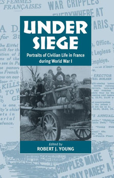 Under Siege: Portraits of Civilian Life in France During World War I