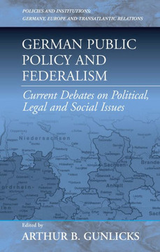 German Public Policy and Federalism: Current Debates on Political, Legal, and Social Issues German Public Policy and Federalism: Current Debates on Political, Legal, and Social Issues