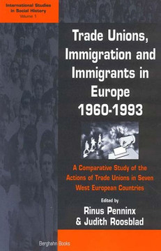 Trade Unions, Immigration, and Immigrants in Europe, 1960-1993: A Comparative Study of the Actions of Trade Unions in Seven West European Countries Trade Unions, Immigration, and Immigrants in Europe, 1960-1993: A Comparative Study of the Actions of Trade Unions in Seven West European Countries