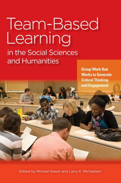 Team-Based Learning in the Social Sciences and Humanities: Group Work That Works to Generate Critical Thinking and Engagement