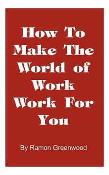 How to Make the World of Work Work for You: A Common Sense Operating Manual for a Successful Career