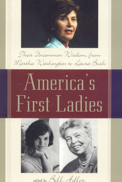America's First Ladies: Their Uncommon Wisdom, from Martha Washington to Laura Bush
