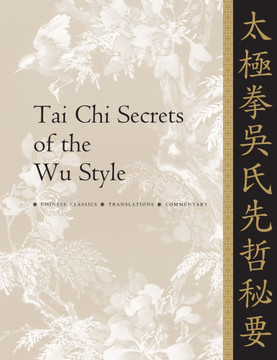 Tai CHI Secrets of the Wu Style: Chinese Classics, Translations, Commentary Tai CHI Secrets of the Wu Style: Chinese Classics, Translations, Commentary