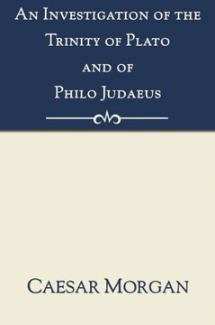 An Investigation of the Trinity of Plato and of Philo Judaeus