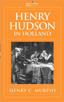 Henry Hudson in Holland: An Inquiry Into the Origin and Objects of the Voyage Which Led to the Discovery of the Hudson River