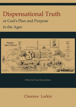 Dispensational Truth [with Full Size Illustrations], or God's Plan and Purpose in the Ages