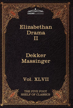 Elizabethan Drama II: The Five Foot Shelf of Classics, Vol. XLVII (in 51 Volumes)
