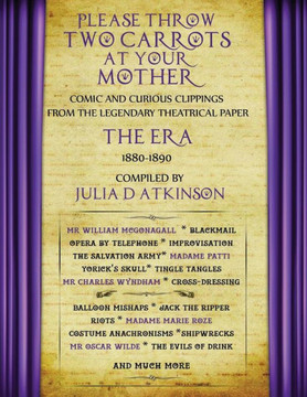 Please Throw Two Carrots At Your Mother : Comic And Curious Clippings From The Legendary Theatrical Paper The Era, 1880-1890