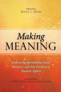 Making Meaning: Embracing Spirituality, Faith, Religion, and Life Purpose in Student Affairs