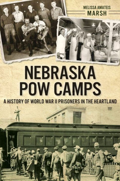 Nebraska POW Camps: A History of World War II Prisoners in the Heartland