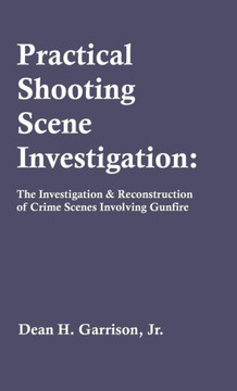 Practical Shooting Scene Investigation: The Investigation & Reconstruction of Crime Scenes Involving Gunfire Practical Shooting Scene Investigation: The Investigation & Reconstruction of Crime Scenes Involving Gunfire