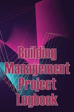 Building Management Project Logbook: Construction Site Management Daily Tracker To Record Workforce, Tasks, Schedules, Construction Daily Report And More Building Management Project Logbook: Construction Site Management Daily Tracker To Record Workforce, Tasks, Schedules, Construction Daily Report And More