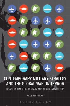 Contemporary Military Strategy and the Global War on Terror: Us and UK Armed Forces in Afghanistan and Iraq 2001-2012