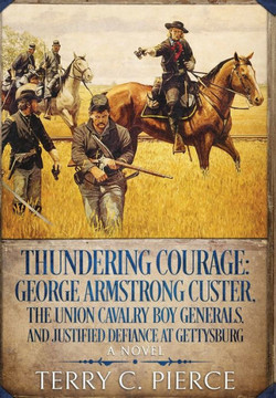 Thundering Courage: George Armstrong Custer, The Union Cavalry Boy Generals, and Justified Defiance at Gettysburg Thundering Courage: George Armstrong Custer, The Union Cavalry Boy Generals, and Justified Defiance at Gettysburg