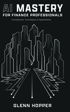 AI Mastery for Finance Professionals: Foundations, Techniques, and Applications