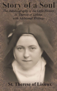 Story of a Soul: The Autobiography of the Little Flower, St. Therese of Lisieux, with Additional Writings