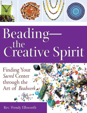 Beading--The Creative Spirit: Finding Your Sacred Center Through the Art of Beadwork