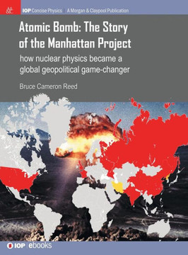 Atomic Bomb: The Story of the Manhattan Project: How Nuclear Physics Became a Global Geopolitical Game-Changer Atomic Bomb: The Story of the Manhattan Project: How Nuclear Physics Became a Global Geopolitical Game-Changer