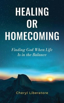 Healing or Homecoming: Finding God When Life is In the Balance Healing or Homecoming: Finding God When Life is In the Balance