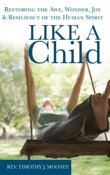 Like a Child: Restoring the Awe, Wonder, Joy & Resiliency of the Human Spirit