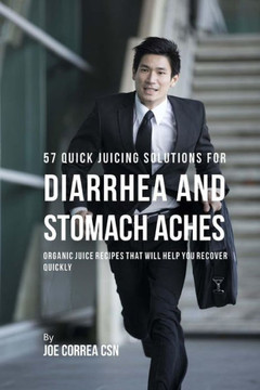 57 Quick Juicing Solutions for Diarrhea and Stomach Aches: Organic Juice Recipes That Will Help You Recover Quickly