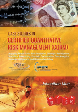 Case Studies in Certified Quantitative Risk Management (CQRM): Applying Monte Carlo Risk Simulation, Strategic Real Options, Stochastic Forecasting, P