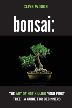 Bonsai: The Art Of Not Killing Your First Tree - A Guide For Beginners