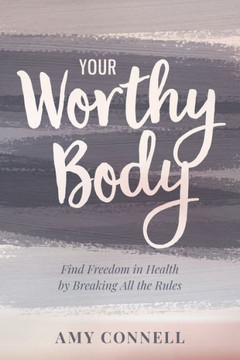 Your Worthy Body: Find Freedom in Health by Breaking All the Rules Your Worthy Body: Find Freedom in Health by Breaking All the Rules