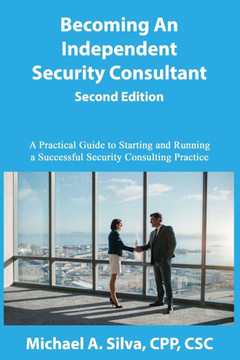 Becoming an Independent Security Consultant - Second Edition: A Practical Guide to Starting and Running a Successful Security Consulting Practice