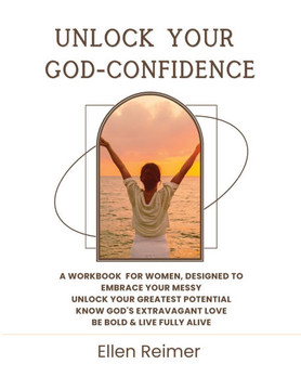 Unlock Your God-Confidence Workbook: A Workbook for Women, Designed to: Embrace Your Messy Unlock Your Greatest Potential Know God's Extravagant Love